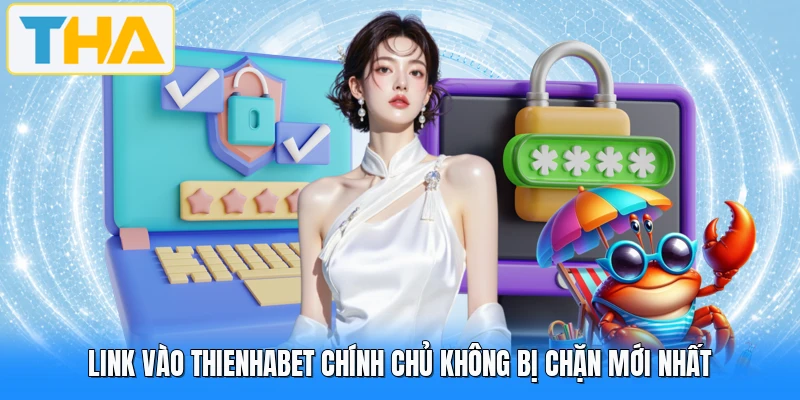Link Vào THIENHABET Chính Chủ Không Bị Chặn Mới Nhất