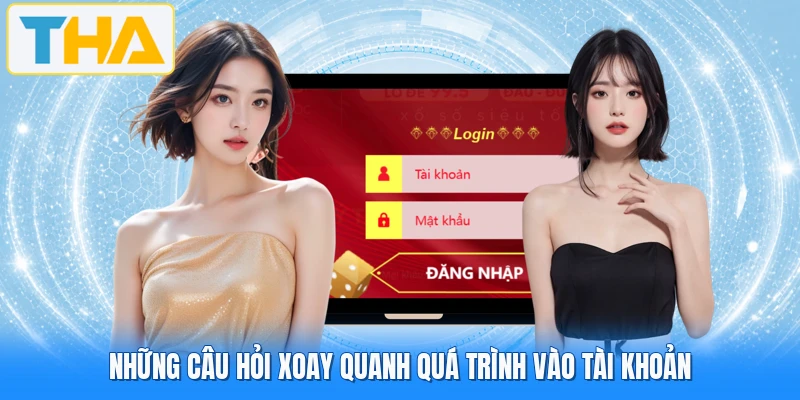 Những câu hỏi xoay quanh quá trình vào tài khoản