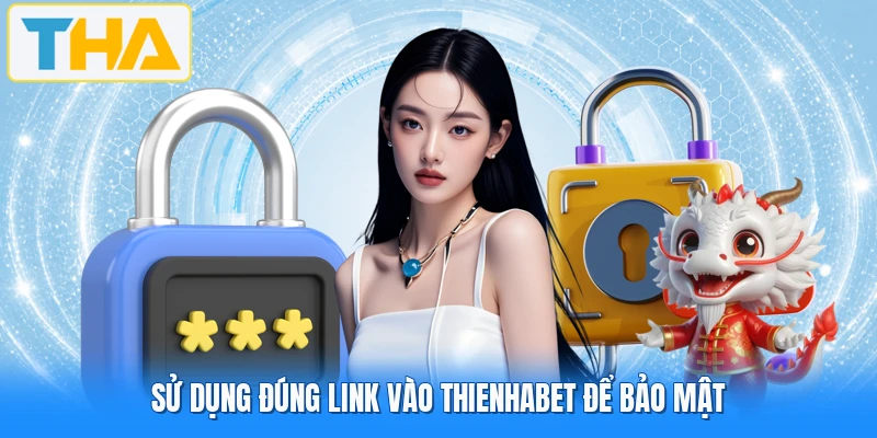 Sử dụng đúng link vào THIENHABET để bảo mật