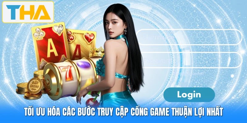 Tối ưu hóa các bước truy cập cổng game thuận lợi nhất