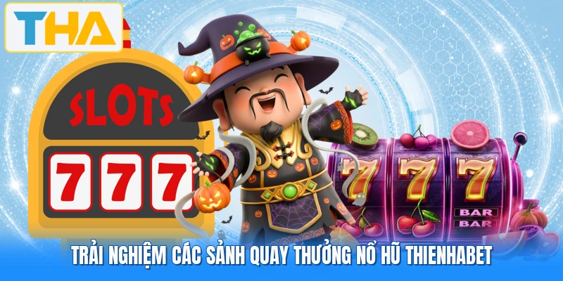 Trải nghiệm các sảnh quay thưởng nổ hũ THIENHABET