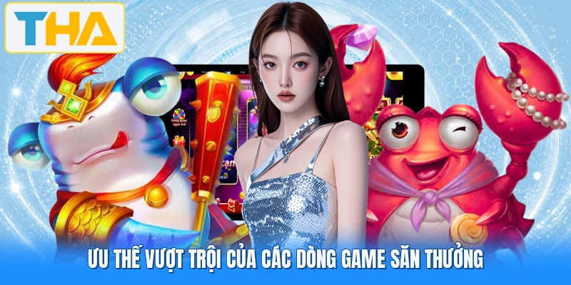 Ưu thế vượt trội của các dòng game săn thưởng